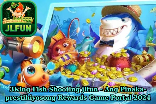 3King Fish Shooting jlfun - Ang Pinaka-prestihiyosong Rewards Game Portal 2024.jpg