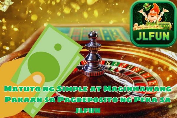 Matuto ng Simple at Maginhawang Paraan sa Pagdeposito ng Pera sa jlfun