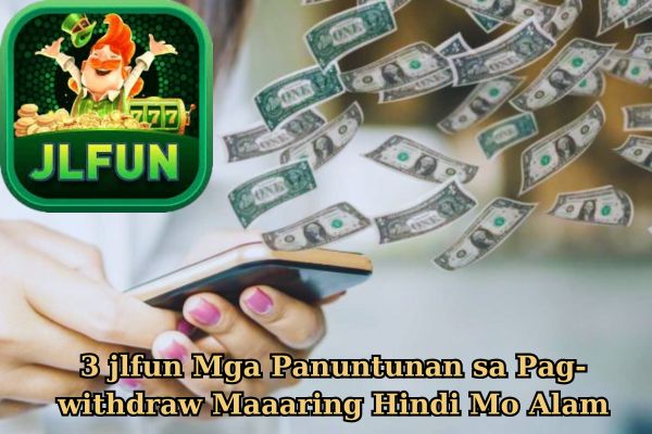 3 jlfun Mga Panuntunan sa Pag-withdraw Maaaring Hindi Mo Alam