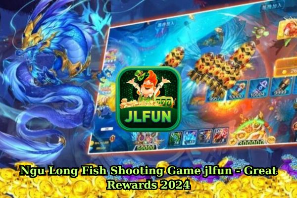 Ngu Long Fish Shooting Game jlfun - Great Rewards 2024