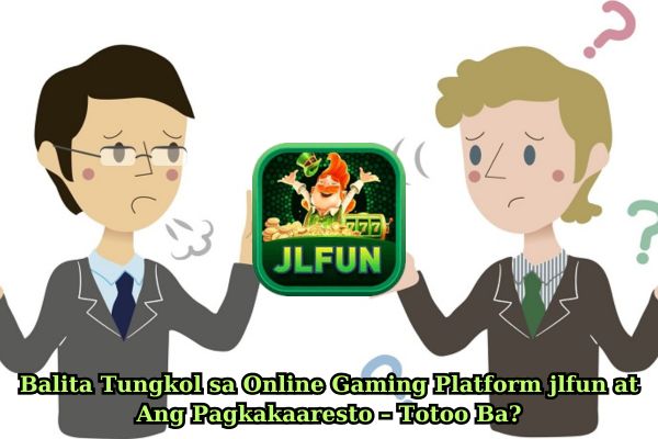 Balita Tungkol sa Online Gaming Platform jlfun at Ang Pagkakaaresto – Totoo Ba?